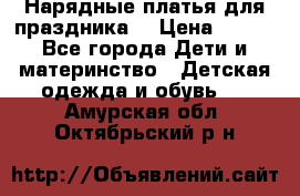 Нарядные платья для праздника. › Цена ­ 500 - Все города Дети и материнство » Детская одежда и обувь   . Амурская обл.,Октябрьский р-н